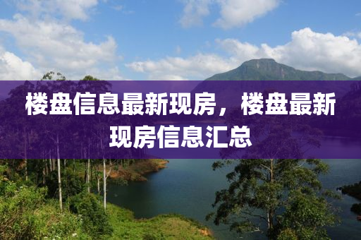 樓盤信息最新現(xiàn)房，樓盤最新現(xiàn)房信息匯總