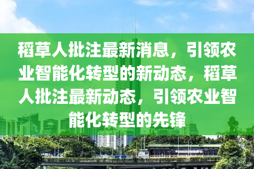稻草人批注最新消息，引領(lǐng)農(nóng)業(yè)智能化轉(zhuǎn)型的新動(dòng)態(tài)，稻草人批注最新動(dòng)態(tài)，引領(lǐng)農(nóng)業(yè)智能化轉(zhuǎn)型的先鋒