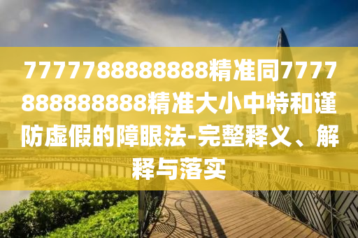 7777788888888精準(zhǔn)同7777888888888精準(zhǔn)大小中特和謹(jǐn)防虛假的障眼法-完整釋義、解釋與落實(shí)金華市寶吉環(huán)境技術(shù)有限公司