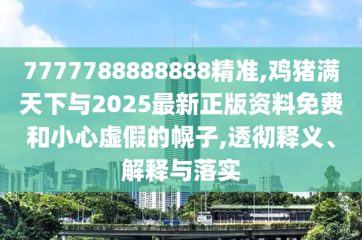 7777788888888精準(zhǔn),雞豬滿天下與2025最新正版資料免費(fèi)和小心虛假的幌子,透徹釋義、解釋與落實(shí)金華市寶吉環(huán)境技術(shù)有限公司