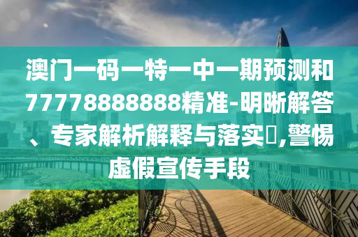 澳門一碼一特一中一期預測和77778888888精準-明晰解答、專家解析解釋與落實?,警惕虛假宣傳手段金華市寶吉環(huán)境技術有限公司