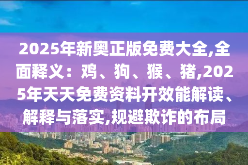 2025年新奧正版免費(fèi)大全,全面釋義：雞、狗、猴、豬,2025年天天免費(fèi)資料開效能解讀、解釋與落實(shí),規(guī)避欺詐金華市寶吉環(huán)境技術(shù)有限公司的布局