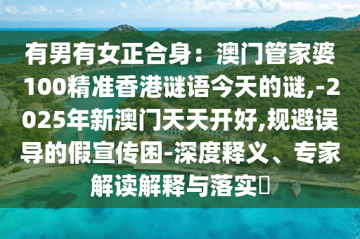 有男有女正合身：澳門管家婆100精準香港謎語今天的謎,-2025年新澳門天天開好,規(guī)避誤導(dǎo)的假宣傳困-深度釋義、專家解讀解釋與落實?金華市寶吉環(huán)境技術(shù)有限公司