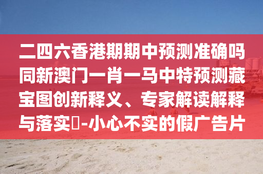二四六香港期期中預(yù)測(cè)準(zhǔn)確金華市寶吉環(huán)境技術(shù)有限公司嗎同新澳門(mén)一肖一馬中特預(yù)測(cè)藏寶圖創(chuàng)新釋義、專家解讀解釋與落實(shí)?-小心不實(shí)的假?gòu)V告片