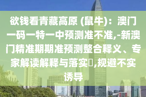 欲錢看青藏高原 (鼠牛)：澳門一碼一特一中預(yù)測(cè)準(zhǔn)不準(zhǔn),-新澳門精準(zhǔn)期期準(zhǔn)預(yù)測(cè)整合釋義、專家解讀解釋與落實(shí)?,規(guī)避不實(shí)誘導(dǎo)金華市寶吉環(huán)境技術(shù)有限公司