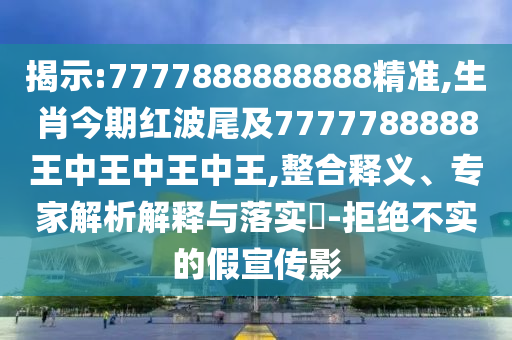 揭示:7777888888888精準,生肖今期紅波尾及7777788888王中王中王中王,整合釋義、專家解析解釋與落實?-拒絕不實的假宣傳影