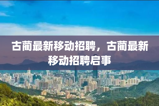 古藺最新移動(dòng)招聘，古藺最新移動(dòng)招聘啟事