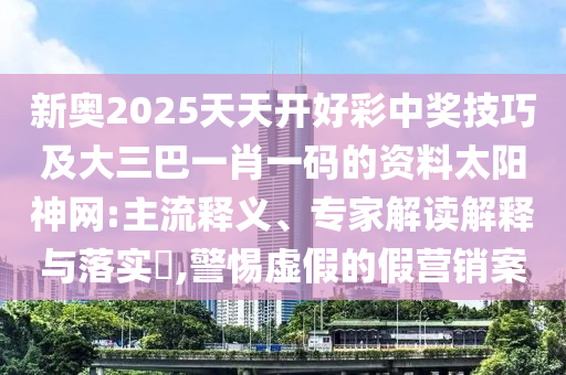新奧2025天天開好彩中獎技巧及大三巴一肖一碼的資料太陽神網(wǎng):主流釋義、專家解讀解釋與落實?,警惕虛假的假營銷案金華市寶吉環(huán)境技術有限公司