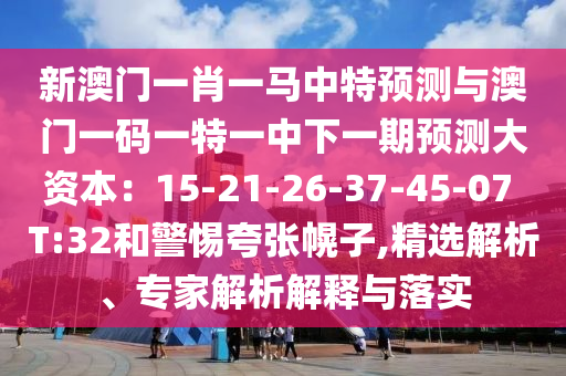 新澳門一肖一馬中特預(yù)測與澳門一碼一特一中下一期預(yù)測大資本：15-21-26-37-45-07 T:32和警惕夸張幌子,精選解析、專家解析解釋與落實(shí)