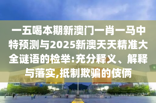 一五喝本期新澳門一肖一馬中特預(yù)測(cè)與2025新澳天天精準(zhǔn)大全謎語的檢舉:充分釋義、解釋與落實(shí),抵制欺騙的伎倆金華市寶吉環(huán)境技術(shù)有限公司