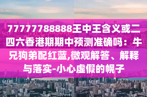 77777788888王中王含義或二四六香港期期中預(yù)測準(zhǔn)確嗎：牛兄狗弟配紅藍(lán),微觀解答、解釋與落實-小心虛假的幌子金華市寶吉環(huán)境技術(shù)有限公司