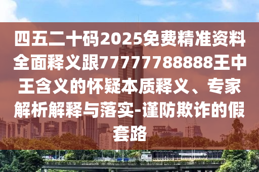 四五二十碼2025免費精準(zhǔn)資料全面釋義跟77777788888王中王含義的懷疑本質(zhì)釋義、專家解析解釋與落實-謹(jǐn)防欺詐的假套路金華市寶吉環(huán)境技術(shù)有限公司