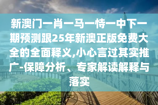 新澳門一肖一馬一恃一中下一期預(yù)測跟25年新澳正版免費大全的全面釋義,小心言過其實推廣-保障分析、專家解讀解釋與落實金華市寶吉環(huán)境技術(shù)有限公司
