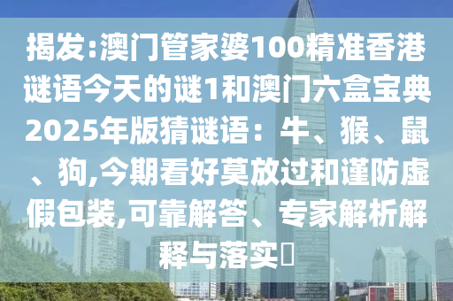 揭發(fā):澳門管家婆100精準(zhǔn)香港謎語今天的謎1和澳門六盒寶典2025年版猜謎語：牛、猴、鼠、狗,今期看好莫放過和謹(jǐn)防虛假包裝,可靠解答、專家解析解釋與落實?金華市寶吉環(huán)境技術(shù)有限公司