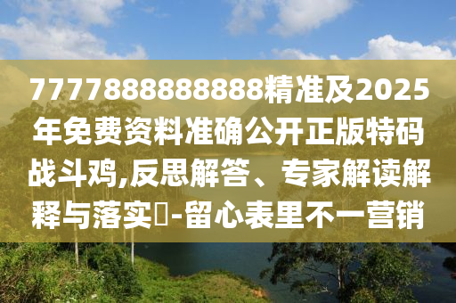 7777888888888精準(zhǔn)及2025年免費(fèi)資料準(zhǔn)確公開正版特碼戰(zhàn)斗雞,反思解答、專家解讀解釋與落實(shí)?-留心表里不一營(yíng)銷金華市寶吉環(huán)境技術(shù)有限公司