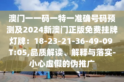 澳門(mén)一一碼一特一準(zhǔn)確號(hào)碼預(yù)測(cè)及2024新澳門(mén)正版免費(fèi)掛牌燈牌：18-23-21-36-49-09 T:05,品質(zhì)解讀、解釋與落實(shí)-小心虛假的偽推金華市寶吉環(huán)境技術(shù)有限公司廣