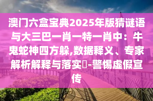 澳門(mén)六盒寶典2025年版猜謎語(yǔ)與大三巴一肖一特一肖中：牛鬼蛇神四方躲,數(shù)據(jù)釋義、專家解析解釋與落實(shí)?-警惕虛假宣傳金華市寶吉環(huán)境技術(shù)有限公司