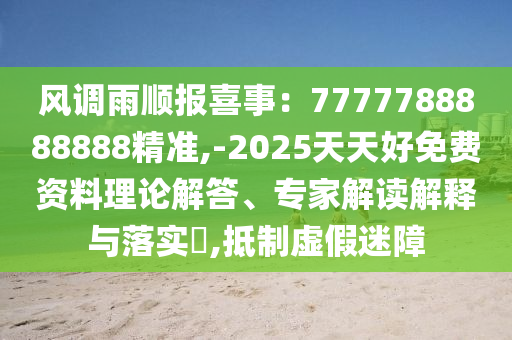 風(fēng)調(diào)雨順報(bào)喜事：7777788888888精準(zhǔn),-2025天天好免費(fèi)資料理論解答、專家解讀解釋與落實(shí)?,抵制虛假迷障金華市寶吉環(huán)境技術(shù)有限公司