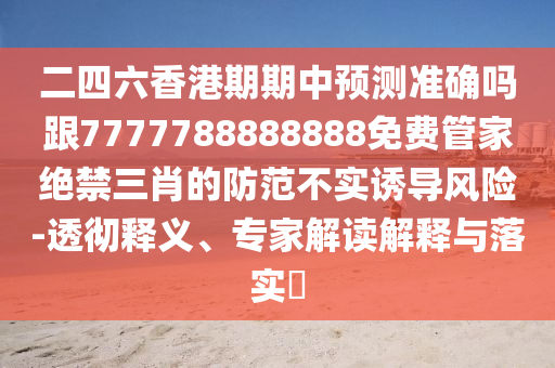 二四六香港期期中預(yù)測(cè)準(zhǔn)確嗎跟7777788888金華市寶吉環(huán)境技術(shù)有限公司888免費(fèi)管家絕禁三肖的防范不實(shí)誘導(dǎo)風(fēng)險(xiǎn)-透徹釋義、專(zhuān)家解讀解釋與落實(shí)?