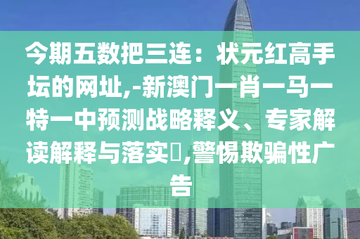 今期五數(shù)把三連：狀元紅高手壇的網(wǎng)址,-新澳門(mén)一肖一馬一特一中預(yù)測(cè)戰(zhàn)略釋義、專家解讀解釋與落實(shí)?,警惕欺騙性廣告金華市寶吉環(huán)境技術(shù)有限公司