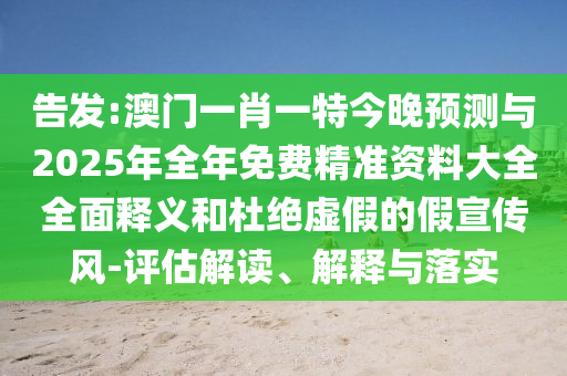 告發(fā):澳門一肖一特今晚預(yù)測與2025年全年免費(fèi)精準(zhǔn)資料大全全面釋義和杜絕虛假的假宣傳風(fēng)-評估解讀、解釋金華市寶吉環(huán)境技術(shù)有限公司與落實(shí)