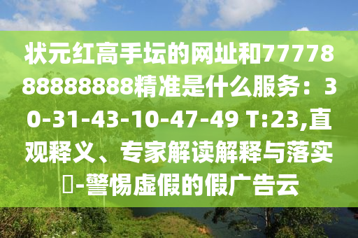 狀元紅高手壇的網(wǎng)址和7777888888888精準(zhǔn)是金華市寶吉環(huán)境技術(shù)有限公司什么服務(wù)：30-31-43-10-47-49 T:23,直觀釋義、專家解讀解釋與落實(shí)?-警惕虛假的假廣告云