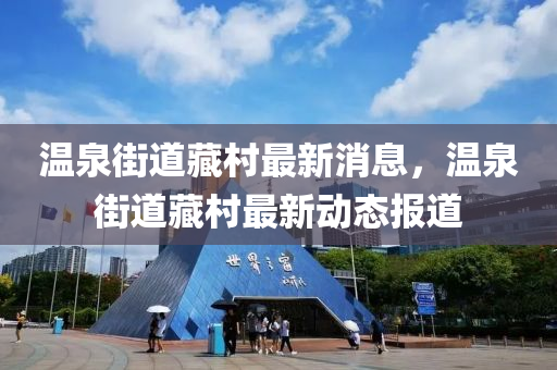 溫泉街道藏村最新消息，溫泉街道藏村最新動態(tài)報道