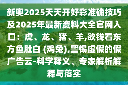 新奧2025天天開好彩準(zhǔn)確技巧及2025年最新資料大全官網(wǎng)入口：虎、龍、豬、羊,欲錢看東方魚肚白 (雞兔),警惕虛假的假?gòu)V告云-科學(xué)釋義、專家解析解釋與落實(shí)金華市寶吉環(huán)境技術(shù)有限公司