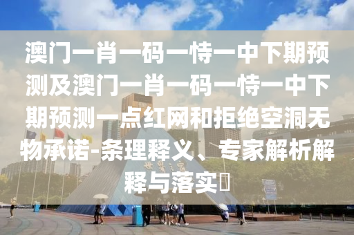 澳門(mén)一肖一碼一恃一中下期預(yù)測(cè)及澳門(mén)一肖一碼一恃一中下期預(yù)測(cè)一點(diǎn)紅網(wǎng)和拒絕空洞無(wú)物承諾-條理釋義、專(zhuān)家解析解金華市寶吉環(huán)境技術(shù)有限公司釋與落實(shí)?