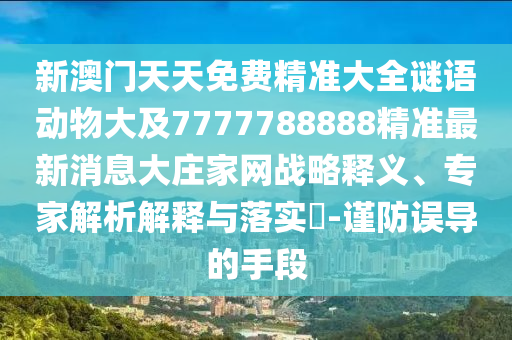 新澳門天天免費(fèi)精準(zhǔn)大全謎語(yǔ)動(dòng)物大及7777788888精準(zhǔn)最新消息大莊家網(wǎng)戰(zhàn)略釋義、專家解析解釋與落實(shí)?-謹(jǐn)防誤導(dǎo)的手段金華市寶吉環(huán)境技術(shù)有限公司