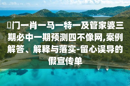 澚門一肖一馬一特一及管家婆三期必中一期預(yù)測(cè)四不像網(wǎng),案例解答金華市寶吉環(huán)境技術(shù)有限公司、解釋與落實(shí)-留心誤導(dǎo)的假宣傳單