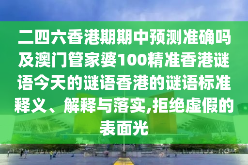 二四六香港期期中預(yù)測(cè)準(zhǔn)確嗎及澳門管家婆100精準(zhǔn)香港謎語(yǔ)今天的謎語(yǔ)香港的謎語(yǔ)標(biāo)準(zhǔn)釋義、解釋與落實(shí),拒絕虛假的表面光