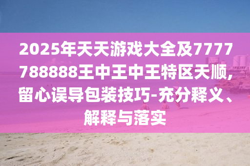 2025年天天游戲大全及7777788888王中王中王特區(qū)天順,留心誤導(dǎo)包裝技巧-充分釋義、解釋與落實(shí)金華市寶吉環(huán)境技術(shù)有限公司