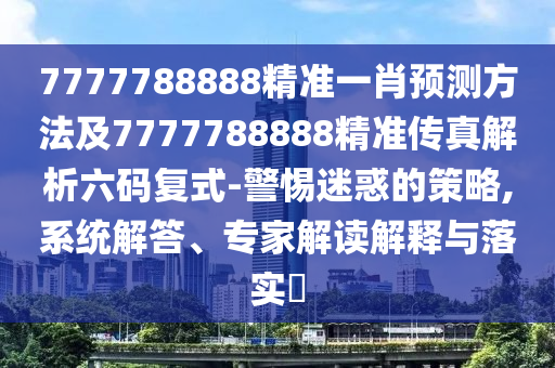 7777788888精準(zhǔn)一肖預(yù)測(cè)方法及7777788888精準(zhǔn)傳真解析六碼復(fù)式-警惕迷惑的策略,系統(tǒng)解答、專家解讀解釋與落實(shí)?金華市寶吉環(huán)境技術(shù)有限公司