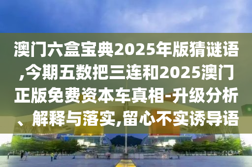 澳門六盒寶典2025年版猜謎語,今期五數(shù)把三連和2025澳門正版免費資本車真相-升級分析、解釋與落實,留心不實誘導(dǎo)語金華市寶吉環(huán)境技術(shù)有限公司