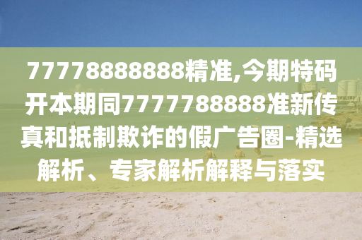 777788888金華市寶吉環(huán)境技術(shù)有限公司88精準(zhǔn),今期特碼開本期同7777788888準(zhǔn)新傳真和抵制欺詐的假廣告圈-精選解析、專家解析解釋與落實