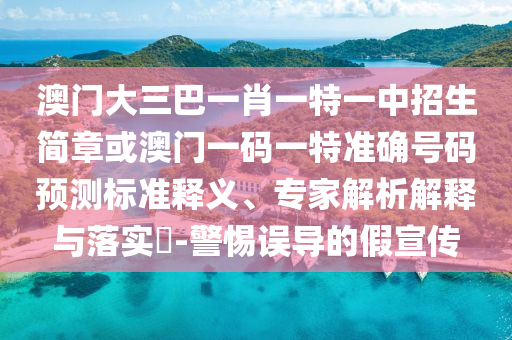 澳門大三巴一肖一特一中招生簡章或澳門一碼一特準(zhǔn)確號碼預(yù)測標(biāo)準(zhǔn)釋義、專家解析解釋與落實?-警惕誤導(dǎo)的假宣傳金華市寶吉環(huán)境技術(shù)有限公司