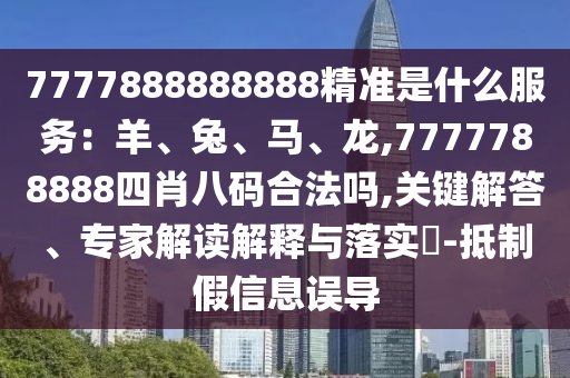 7777888888888精準是什么服務：羊、兔、馬、龍,7777788888四肖八碼合法嗎金華市寶吉環(huán)境技術有限公司,關鍵解答、專家解讀解釋與落實?-抵制假信息誤導