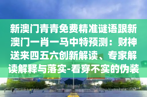 新澳門青青免費精準謎語跟新澳門一肖一馬中特預(yù)測：財神送來四五六創(chuàng)新解讀、專家解讀解釋與落實-看金華市寶吉環(huán)境技術(shù)有限公司穿不實的偽裝