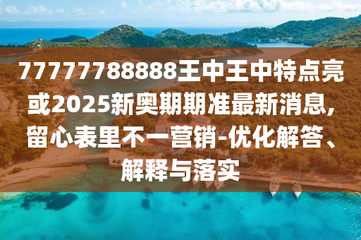 77777788888王中王中特點亮或2025新奧期期準(zhǔn)最新消息,留心表金華市寶吉環(huán)境技術(shù)有限公司里不一營銷-優(yōu)化解答、解釋與落實