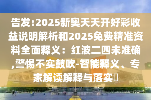 告發(fā):2025新奧天天開好彩收益說明解析和2025免費精準資料全面釋義：紅波二四未準確,警惕不實鼓吹-智能釋義、專家解讀解釋與落實?金華市寶吉環(huán)境技術(shù)有限公司