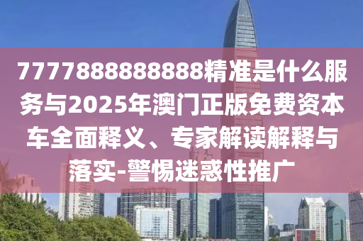 7777888888888精準(zhǔn)是什么服務(wù)與2025年澳門正版免費資本車全面釋義、專家解讀解釋與落實-警惕迷惑性推廣金華市寶吉環(huán)境技術(shù)有限公司