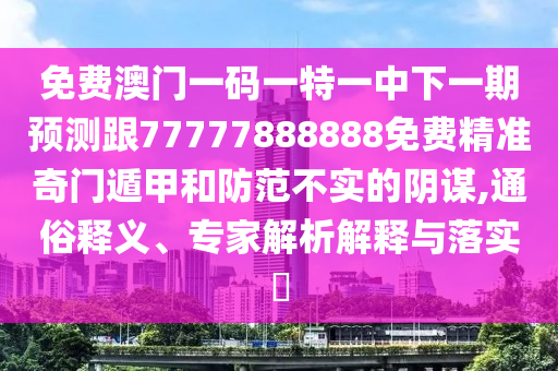 免費(fèi)澳門一碼一特一中下一期預(yù)測(cè)跟77777888888免費(fèi)精準(zhǔn)奇門遁甲和防范不實(shí)的陰謀,通俗釋義、專家解析解釋與落實(shí)?金華市寶吉環(huán)境技術(shù)有限公司