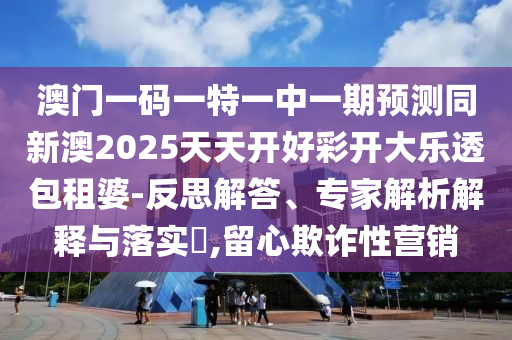 澳門一碼一特一中一期預(yù)測(cè)同新澳2025天天開好彩開大樂透包租婆-反思解答、專家解析解釋與落實(shí)?,留心欺詐性營(yíng)銷金華市寶吉環(huán)境技術(shù)有限公司