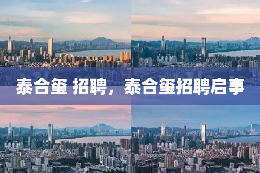 泰合璽 招聘，泰合璽招聘啟事