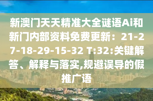新澳門天天精準(zhǔn)大全謎語(yǔ)Ai和新門內(nèi)部資料免費(fèi)更新：21-27-18-29-15-32 T:32:關(guān)鍵解答、解釋與落實(shí),規(guī)避誤導(dǎo)的假推廣語(yǔ)