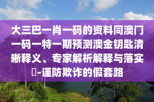大三巴一肖一碼的資料同澳門一碼一特一期預(yù)測澳金鑰匙清晰釋義、專家解析解釋與落實(shí)金華市寶吉環(huán)境技術(shù)有限公司?-謹(jǐn)防欺詐的假套路