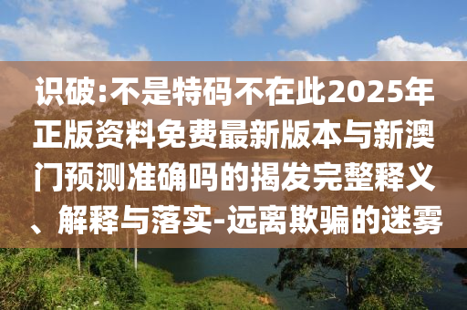 識破:不是特碼不在此2025年正版資料免費最新版本與新澳門預測準確嗎的揭發(fā)完整釋義、解釋與落實-遠離欺騙的迷霧金華市寶吉環(huán)境技術有限公司