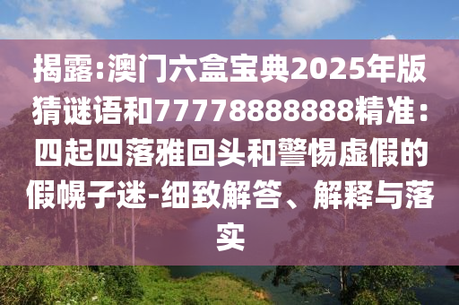 揭露:澳門六盒寶典2025年版猜謎語和77778888888精準(zhǔn)：四起四落雅回頭和警惕虛假的假幌子迷-細(xì)致解答、解釋與落實(shí)