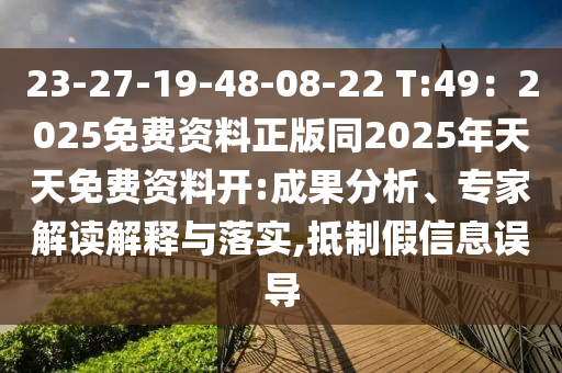 23-27-19-48-08-22 T:49：2025免費(fèi)資料正版同2025年天天免費(fèi)資料開:成果分析、專家解讀解釋與落實(shí),抵制假信息誤導(dǎo)